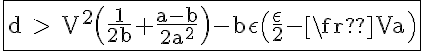 \LARGE \fbox{\rm d > V^2\(\fra{1}{2b}+\fra{a-b}{2a^2}\)-b\epsilon\(\fra{\epsilon}{2}-\fra{V}{a}\)